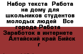 Набор текста. Работа на дому для школьников/студентов/молодых людей - Все города Работа » Заработок в интернете   . Алтайский край,Бийск г.